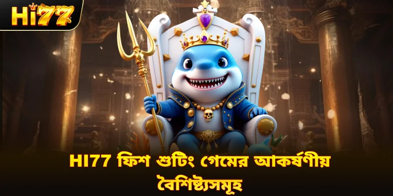 Hi77 ফিশ শুটিং গেমের আকর্ষণীয় বৈশিষ্ট্যসমূহ