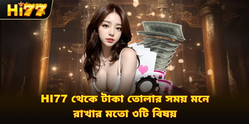Hi77 থেকে টাকা তোলার সময় মনে রাখার মতো ৩টি বিষয়