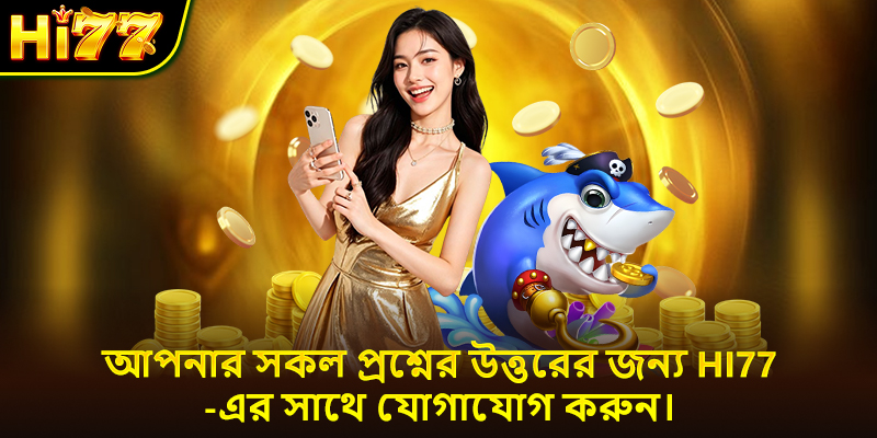 আপনার সকল প্রশ্নের উত্তরের জন্য Hi77-এর সাথে যোগাযোগ করুন।