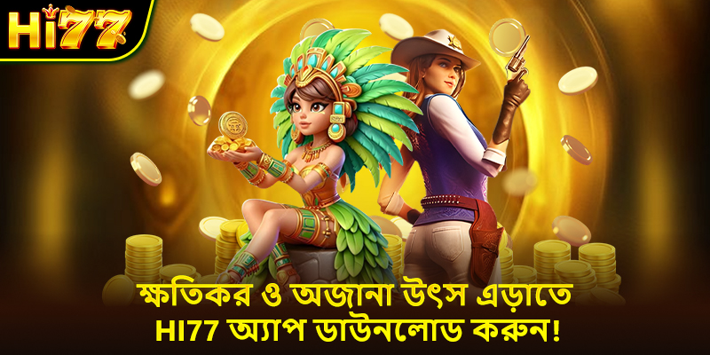 ক্ষতিকর ও অজানা উৎস এড়াতে Hi77 অ্যাপ ডাউনলোড করুন!